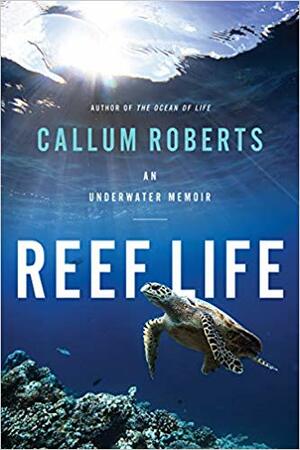 Reef Life: An Underwater Memoir by Callum Roberts