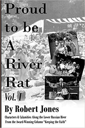 Proud to Be a River Rat, Vol 1: Characters & Calamities Along the Lower Russian River by Robert Jones