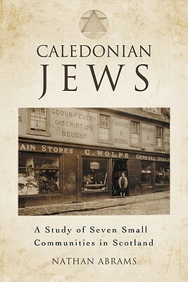 Caledonian Jews: A Study of Seven Small Communities in Scotland by Nathan Abrams