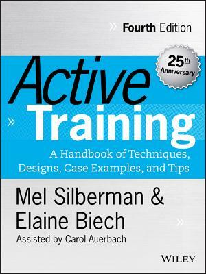 Active Training: A Handbook of Techniques, Designs, Case Examples, and Tips by Melvin L. Silberman, Elaine Biech