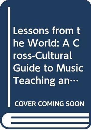 Lessons from the World: A Cross-Cultural Guide to Music Teaching & Learning by Patricia Shehan Campbell