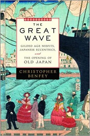 The Great Wave: Gilded Age Misfits, Japanese Eccentrics, and the Opening of Old Japan by Christopher E.G. Benfey