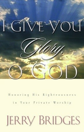 I Give You Glory, O God: Honoring His Righteousness in Your Private Worship by Jerry Bridges