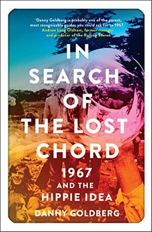 In Search of the Lost Chord: 1967 and the Hippie Idea by Danny Goldberg