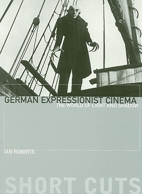 German Expressionist Cinema: The World of Light and Shadow by Ian Roberts