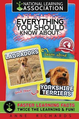 Everything You Should Know About: Labradors and Yorkshire Terriers by Anne Richards