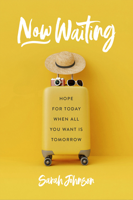 Now Waiting: Hope for Today When All You Want Is Tomorrow by Sarah Johnson