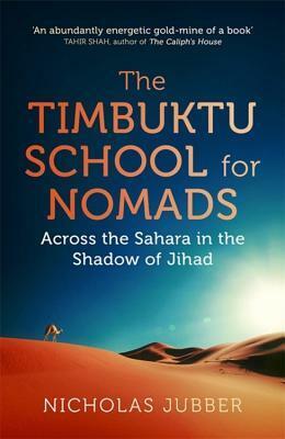 The Timbuktu School for Nomads: Across the Sahara in the Shadow of Jihad by Nicholas Jubber
