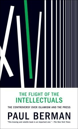 The Flight of the Intellectuals: The Controversy Over Islamism and the Press by Paul Berman