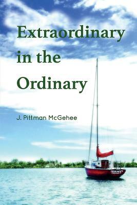 Extraordinary in the Ordinary by J. Pittman McGehee