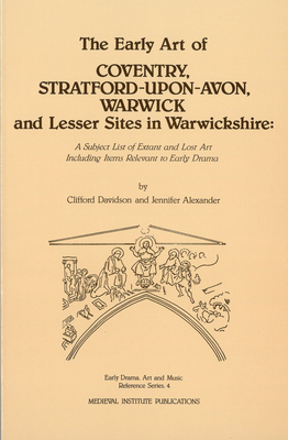 The Early Art of Coventry, Stratford-Upon-Avon, Warwick, and Lesser Sites in Warwickshire: A Subject List of Extant and Lost Art Including Items Relev by Jennifer Alexander, Clifford Davidson