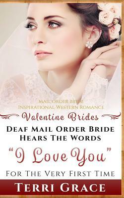 Mail Order Bride: Deaf Mail Order Bride Hears The Words I Love You For The Very First Time: Inspirational Western Romance by Terri Grace