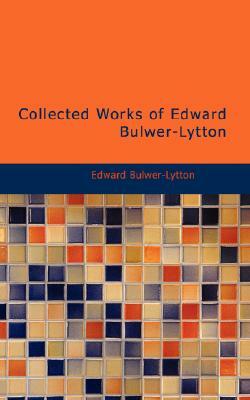 Collected Works of Edward Bulwer-Lytton by Edward Bulwer-Lytton, Edward Bulwer Lytton Lytton