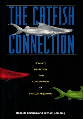 The Catfish Connection: Ecology, Migration, and Conservation of Amazon Predators by Ronaldo Barthem, Michael Goulding