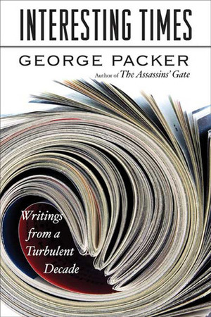 Interesting Times: Writings from a Turbulent Decade by George Packer