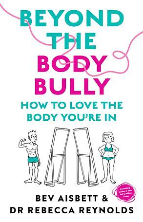 Beyond the Body Bully by Dr Rebecca Reynolds, Bev Aisbett