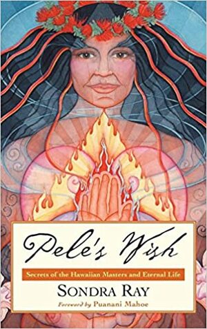 Pele's Wish: Secrets of the Hawaiian Masters and Eternal Life by Puanani Mahoe, Sondra Roy