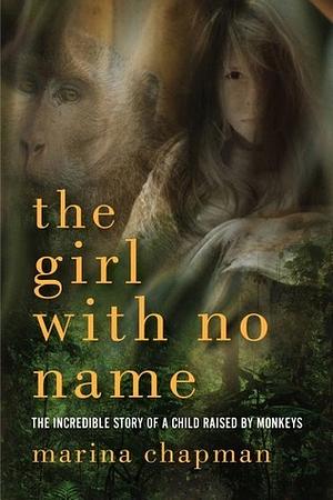 The Girl With No Name: The Incredible Story of a Child Raised by Monkeys by Marina Chapman