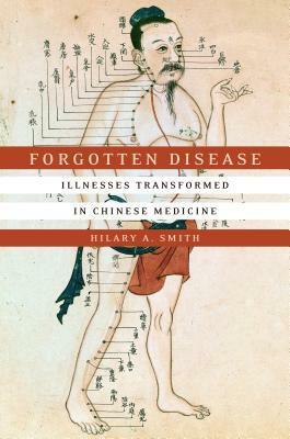 Forgotten Disease: Illnesses Transformed in Chinese Medicine by Hilary A. Smith