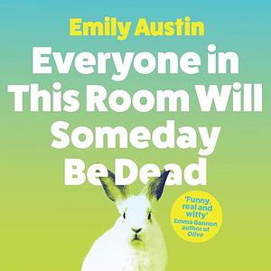 Everyone in This Room Will Someday Be Dead by Emily Austin