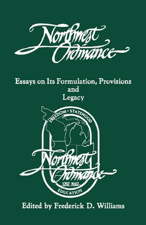 The Northwest Ordinance: Essays on Its Formulation, Provisions, and Legacy by Frederick D. Williams