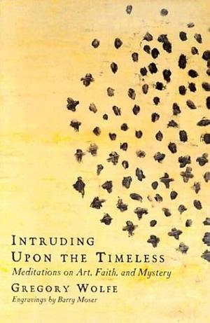 Intruding Upon the Timeless: Meditations on Art, Faith, and Mystery by Ned Bustard