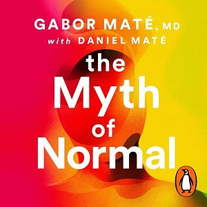 The Myth of Normal by Daniel Maté, Gabor Maté