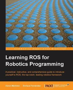 Learning Ros for Robotics Programming by Aaron Romero, Enrique Fernandez