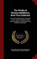 The Works of Thomas Middleton, Now First Collected: Trick to Catch the Old One. the Family of Love. Your Five Gallants. a Mad World, My Masters. the Roaring Girl, by Middleton and Dekker by Thomas Middleton, Alexander Dyce, William Rowley