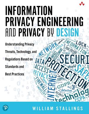 Information Privacy Engineering and Privacy by Design: Understanding Privacy Threats, Technology, and Regulations Based on Standards and Best Practice by William Stallings