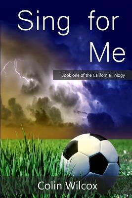 Sing for Me: Book one of the California Trilogy by Colin Wilcox