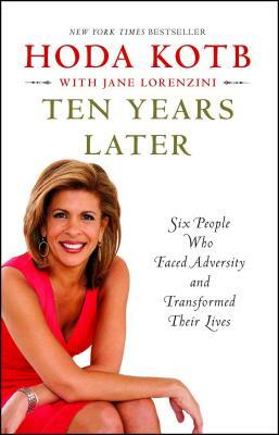 Ten Years Later: Six People Who Faced Adversity and Transformed Their Lives by Hoda Kotb