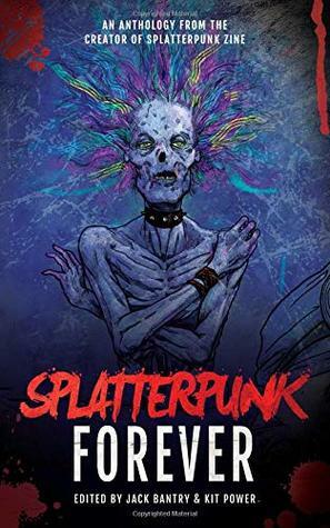 Splatterpunk Forever by Alessandro Manzetti, Robert Essig, Ryan C. Thomas, Ryan Harding, Michelle Garza, Kit Power, Jack Bantry, Melissa Lason, Nathan Robinson, Chad Ludtke