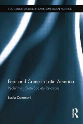 Fear and Crime in Latin America: Redefining State-Society Relations by Lucía Dammert