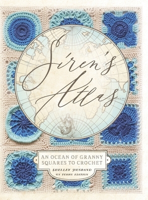 Siren's Atlas US Terms Edition: An Ocean of Granny Squares to Crochet by Shelley Husband