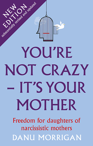 You're Not Crazy - It's Your Mother: Freedom for daughters of narcissistic mothers - new edition by Danu Morrigan