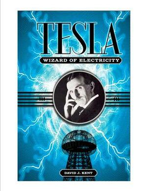 Tesla: The Wizard of Electricity by David J. Kent