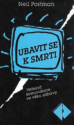 Ubavit se k smrti: veřejná komunikace ve věku zábavy by Neil Postman