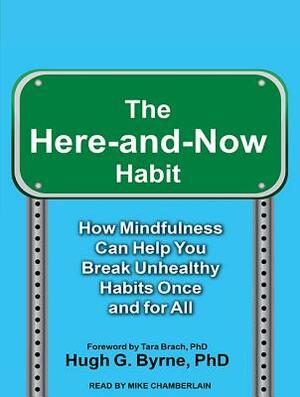 The Here-And-Now Habit: How Mindfulness Can Help You Break Unhealthy Habits Once and for All by Hugh G. Byrne