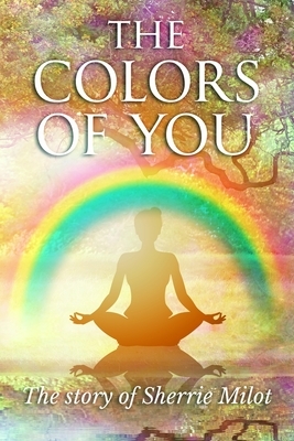 The Colors of You: The Story of Sherrie Milot by Sherrie Milot, Tracy Blom
