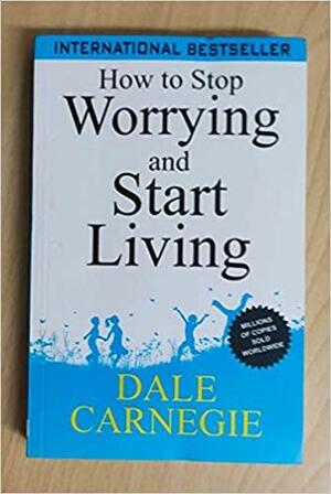 HOW TO STOP WORRYING AND START LIVING by Dale Carnegie