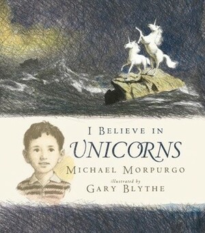 I Believe in Unicorns by Gary Blythe, Michael Morpurgo