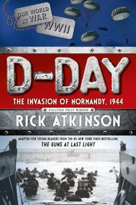 D-Day: The Invasion of Normandy, 1944 [the Young Readers Adaptation] by Rick Atkinson