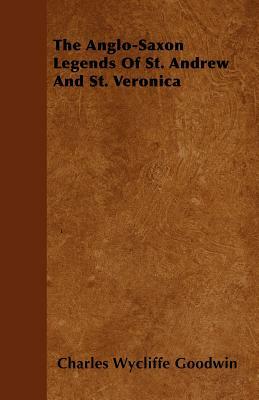 The Anglo-Saxon Legends Of St. Andrew And St. Veronica by Charles Wycliffe Goodwin