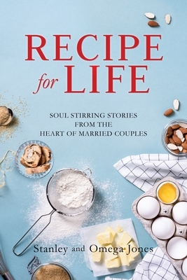 Recipe for Life: Soul Stirring Stories from the Heart of Married Couples by Omega Jones, Stanley Jones