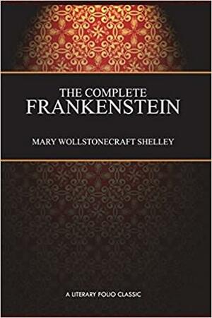 The Complete Frankenstein: 200-Year Edition: Including Both the 1818 and 1831 Versions, and Bonus Chapter: Farewell, Dear Prometheus by Mary Shelley