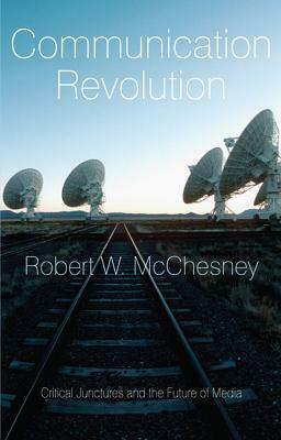 Communication Revolution: Critical Junctures and the Future of Media by Robert W. McChesney