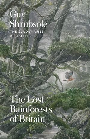 The Lost Rainforests of Britain: The Sunday Times bestselling book investigating Britain's forgotten temperate rainforests by Guy Shrubsole, Guy Shrubsole