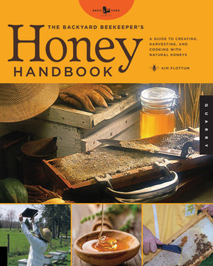 The Backyard Beekeeper's Honey Handbook: A Guide to Creating, Harvesting, and Baking with Natural Honeys by Kim Flottum