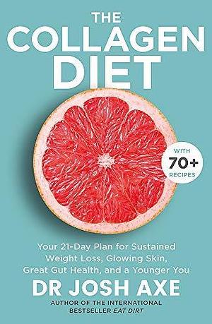 The Collagen Diet: A 28-Day Plan for Sustained Weight Loss, Glowing Skin, Great Gut Health and a Younger You by Josh Axe, Josh Axe